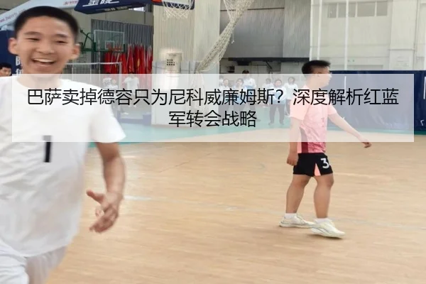 巴萨卖掉德容只为尼科威廉姆斯？深度解析红蓝军转会战略